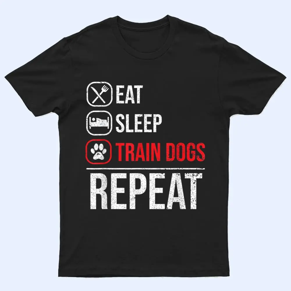 Eat Sleep Train Dogs Repeat Animal Lover Pet Dog Trainer T Shirt Eat Sleep Train Dogs Repeat Animal Lover Pet Dog Trainer T Shirt