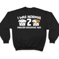 English Bulldog Pet I Was Normal 2 English Bulldogs Ago T Shirt English Bulldog Pet I Was Normal 2 English Bulldogs Ago T Shirt