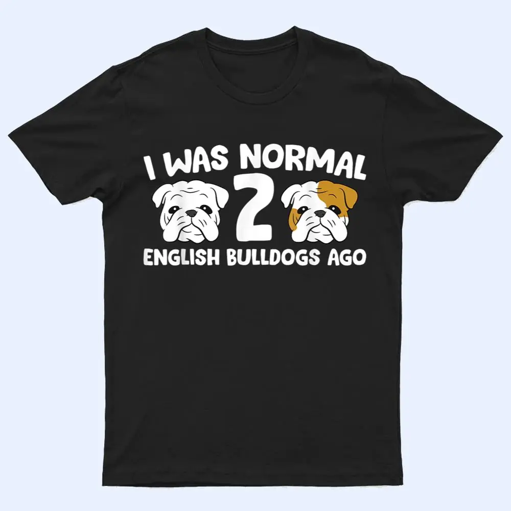 English Bulldog Pet I Was Normal 2 English Bulldogs Ago T Shirt English Bulldog Pet I Was Normal 2 English Bulldogs Ago T Shirt