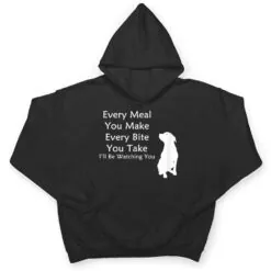 Every Meal You Make Every-Bite You Take Watching You Dog T Shirt Every Meal You Make Every-Bite You Take Watching You Dog T Shirt