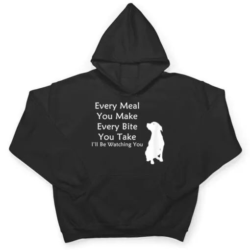 Every Meal You Make Every-Bite You Take Watching You Dog T Shirt