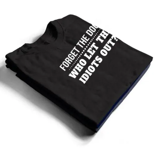 Forget The Dogs Who Let The Idiots Out T Shirt