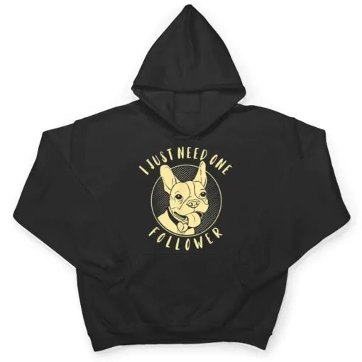 French Bulldog I Just Need One Follower T Shirt