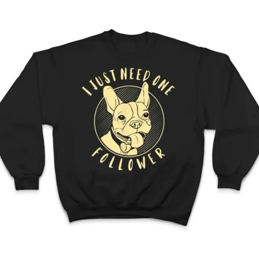 French Bulldog I Just Need One Follower T Shirt