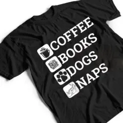 Funny All I Need Coffee Books Dogs Naps Lover T Shirt Funny All I Need Coffee Books Dogs Naps Lover T Shirt