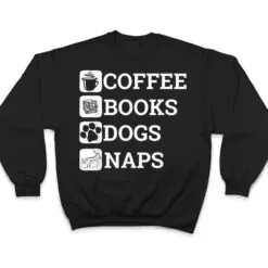 Funny All I Need Coffee Books Dogs Naps Lover T Shirt Funny All I Need Coffee Books Dogs Naps Lover T Shirt