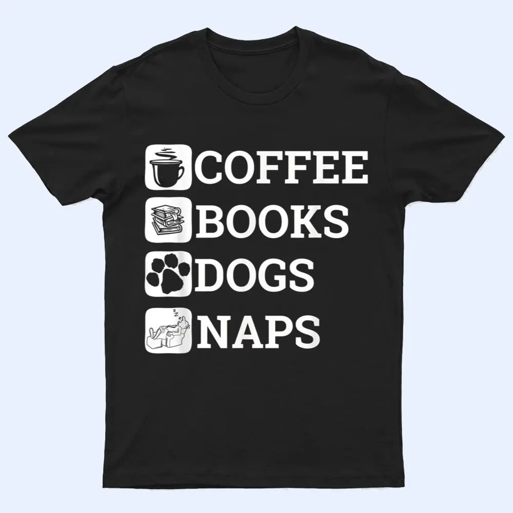 Funny All I Need Coffee Books Dogs Naps Lover T Shirt Funny All I Need Coffee Books Dogs Naps Lover T Shirt