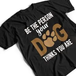 Funny Be The Person Your Dog Thinks You Are A Funny Dog T Shirt Funny Be The Person Your Dog Thinks You Are A Funny Dog T Shirt