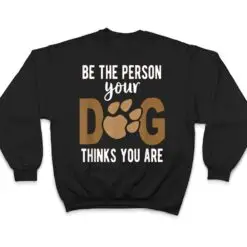 Funny Be The Person Your Dog Thinks You Are A Funny Dog T Shirt Funny Be The Person Your Dog Thinks You Are A Funny Dog T Shirt