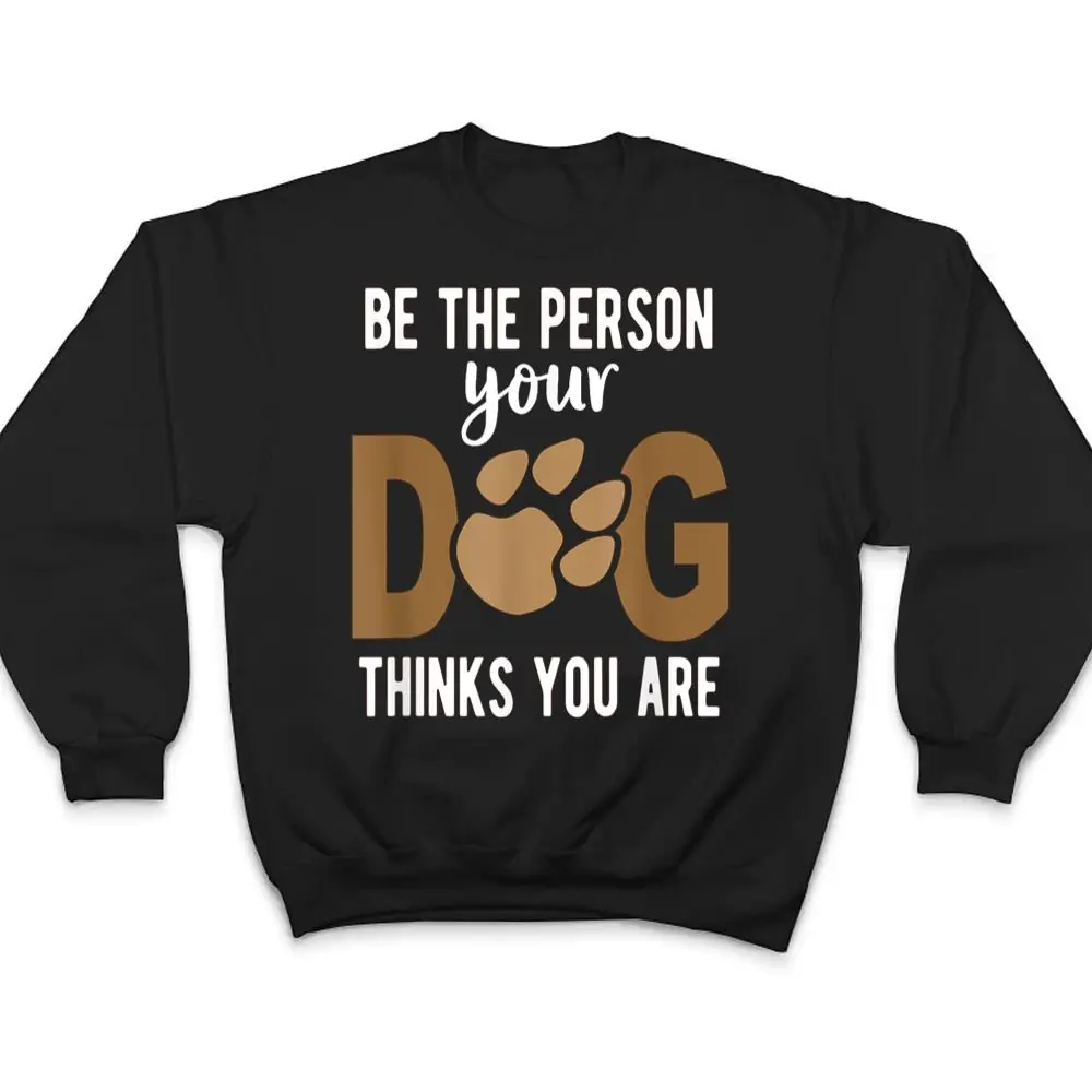 Funny-Be-The-Person-Your-Dog-Thinks-You-Are-A-Funny-Dog-T-Shirt-4 Funny Be The Person Your Dog Thinks You Are A Funny Dog T Shirt