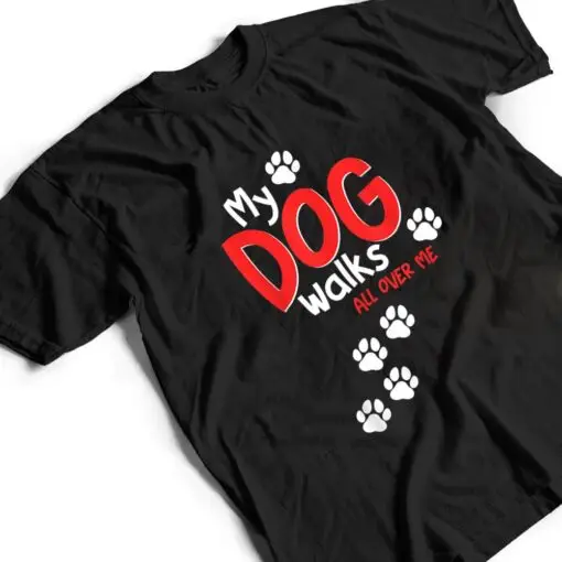 Funny Cute My Dog Walks All Over Me T Shirt