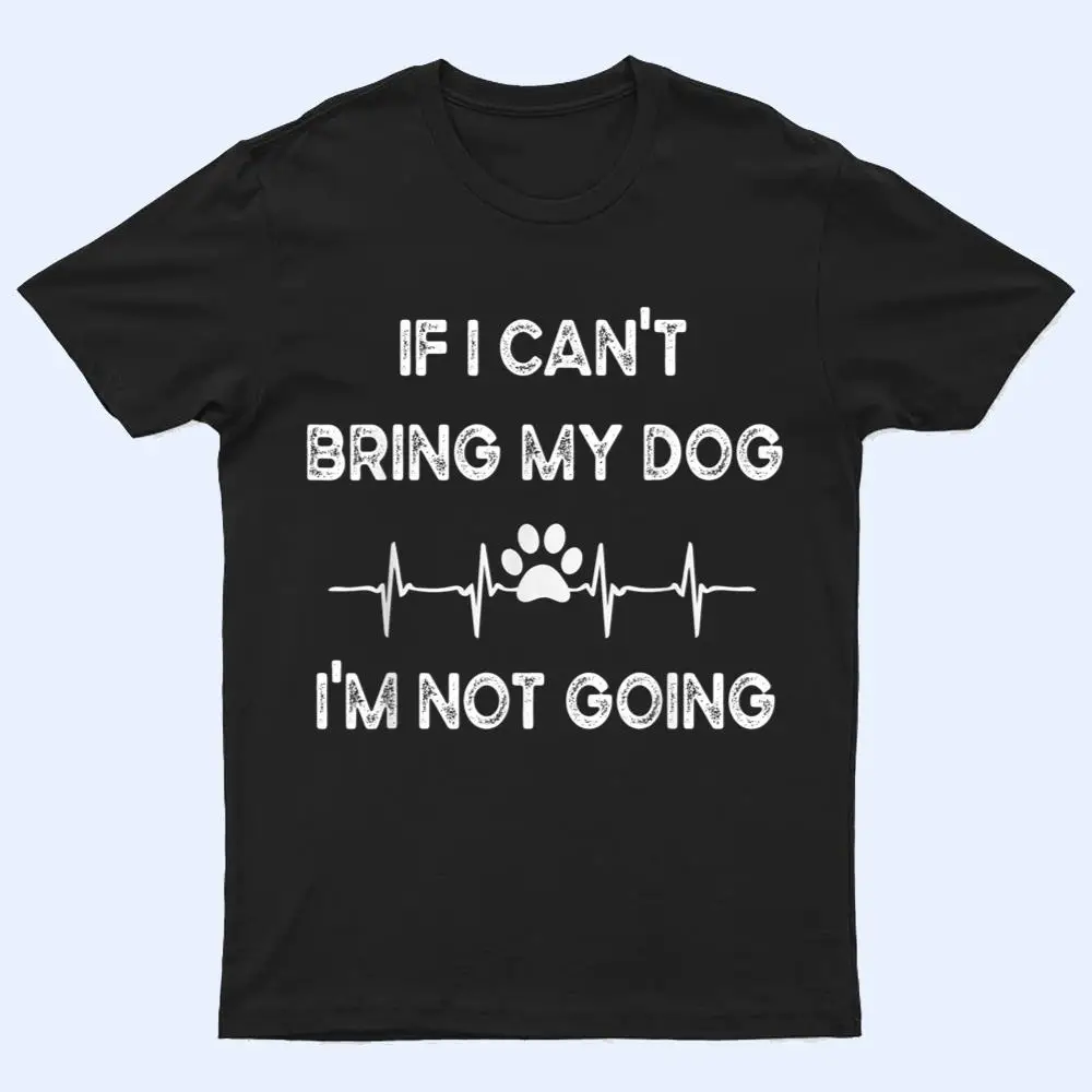 Funny Dog Lovers If I Can't Bring My Dog I'm Not Going Men T Shirt Funny Dog Lovers If I Can't Bring My Dog I'm Not Going Men T Shirt