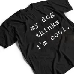 Funny Humor Saying Dog Dad My Dogs Thinks I'm Cool Dog Lover T Shirt Funny Humor Saying Dog Dad My Dogs Thinks I'm Cool Dog Lover T Shirt