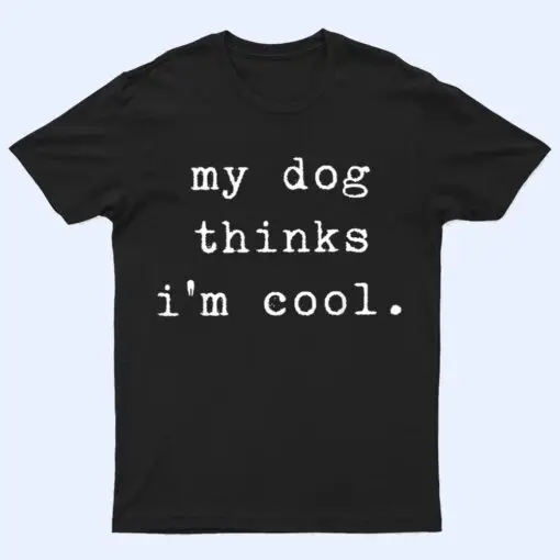 Funny Humor Saying Dog Dad My Dogs Thinks I'm Cool Dog Lover T Shirt