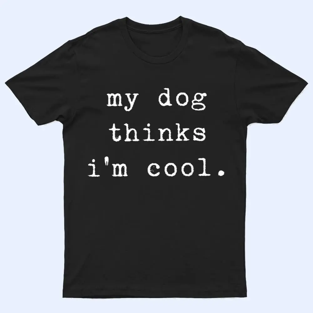 Funny Humor Saying Dog Dad My Dogs Thinks I'm Cool Dog Lover T Shirt Funny Humor Saying Dog Dad My Dogs Thinks I'm Cool Dog Lover T Shirt