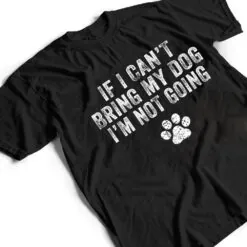 Funny If I Can't Bring My Dog I'm Not Going Dog Owner Lover Ver 1 T Shirt Funny If I Can't Bring My Dog I'm Not Going Dog Owner Lover Ver 1 T Shirt
