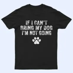Funny If I Can't Bring My Dog I'm Not Going Dog Owner Lover Ver 1 T Shirt