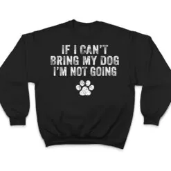 Funny If I Can't Bring My Dog I'm Not Going Dog Owner Lover Ver 1 T Shirt Funny If I Can't Bring My Dog I'm Not Going Dog Owner Lover Ver 1 T Shirt