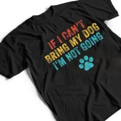Funny If I Can't Bring My Dog I'm Not Going Dog Owner Lover Ver 2 T Shirt Funny If I Can't Bring My Dog I'm Not Going Dog Owner Lover Ver 2 T Shirt