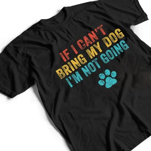 Funny If I Can't Bring My Dog I'm Not Going Dog Owner Lover Ver 2 T Shirt