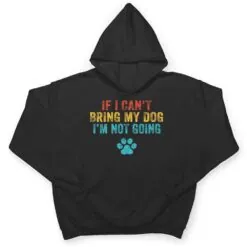 Funny If I Can't Bring My Dog I'm Not Going Dog Owner Lover Ver 2 T Shirt Funny If I Can't Bring My Dog I'm Not Going Dog Owner Lover Ver 2 T Shirt