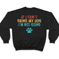 Funny If I Can't Bring My Dog I'm Not Going Dog Owner Lover Ver 2 T Shirt Funny If I Can't Bring My Dog I'm Not Going Dog Owner Lover Ver 2 T Shirt