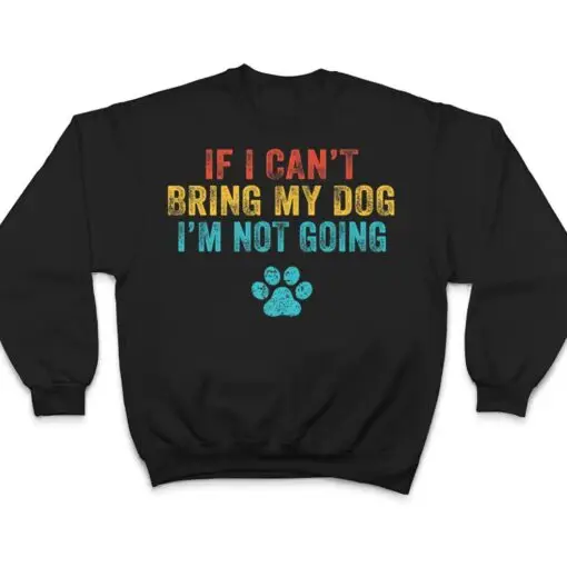 Funny If I Can't Bring My Dog I'm Not Going Dog Owner Lover Ver 2 T Shirt