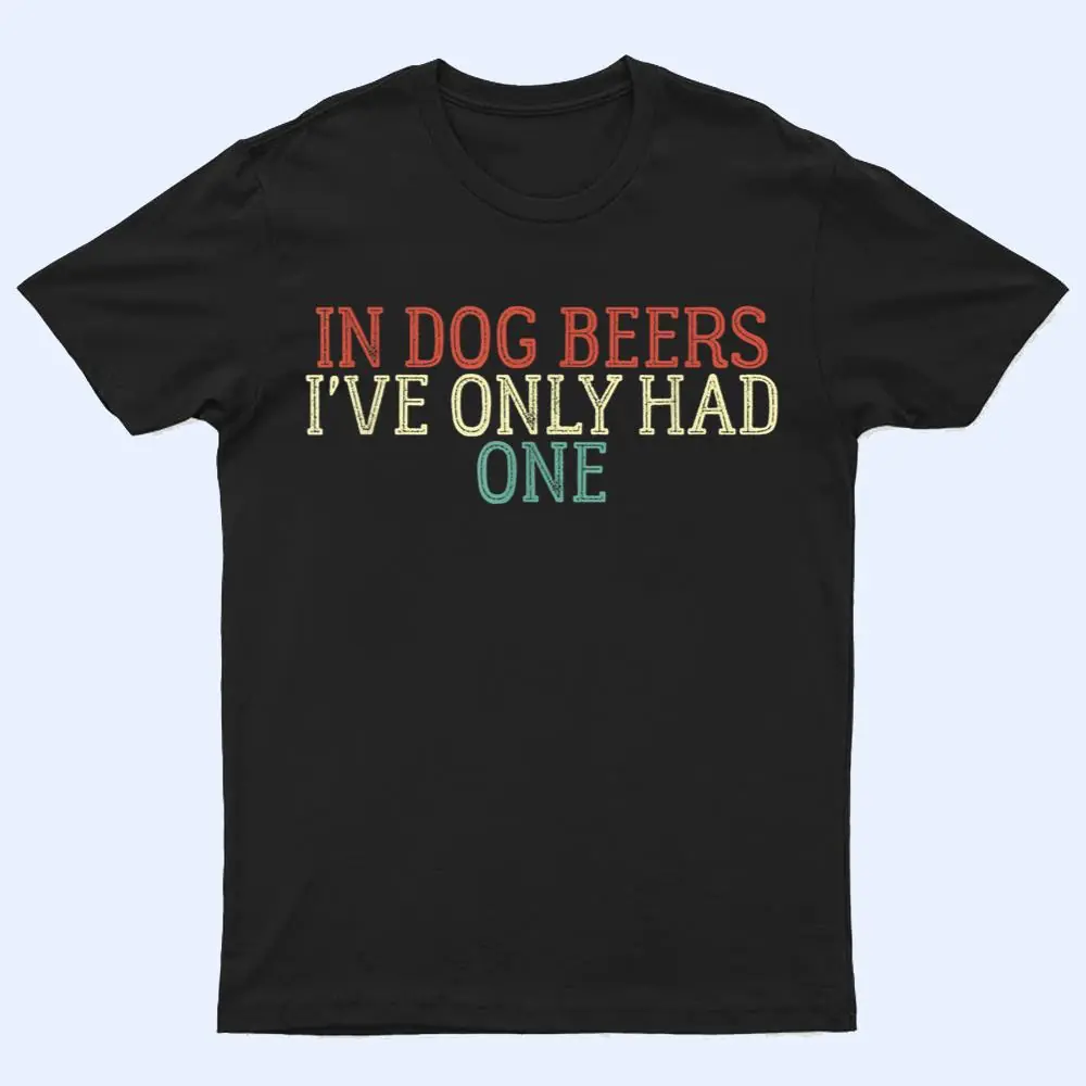 Funny In Dog Beers I've Only Had One T Shirt Funny In Dog Beers I've Only Had One T Shirt