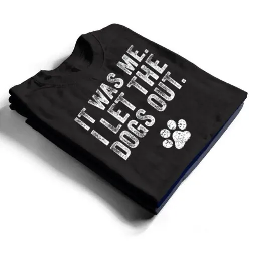 Funny It Was Me I Let The Dogs Out Dog Lover Distressed Ver 2 T Shirt