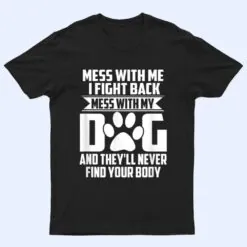 Funny Mess with My Dog They'll Never Find Your Body T Shirt