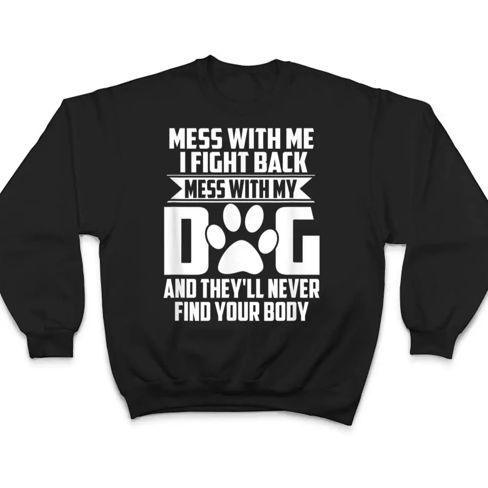 Funny-Mess-with-My-Dog-Theyll-Never-Find-Your-Body-T-Shirt-4 Funny Mess with My Dog They'll Never Find Your Body T Shirt