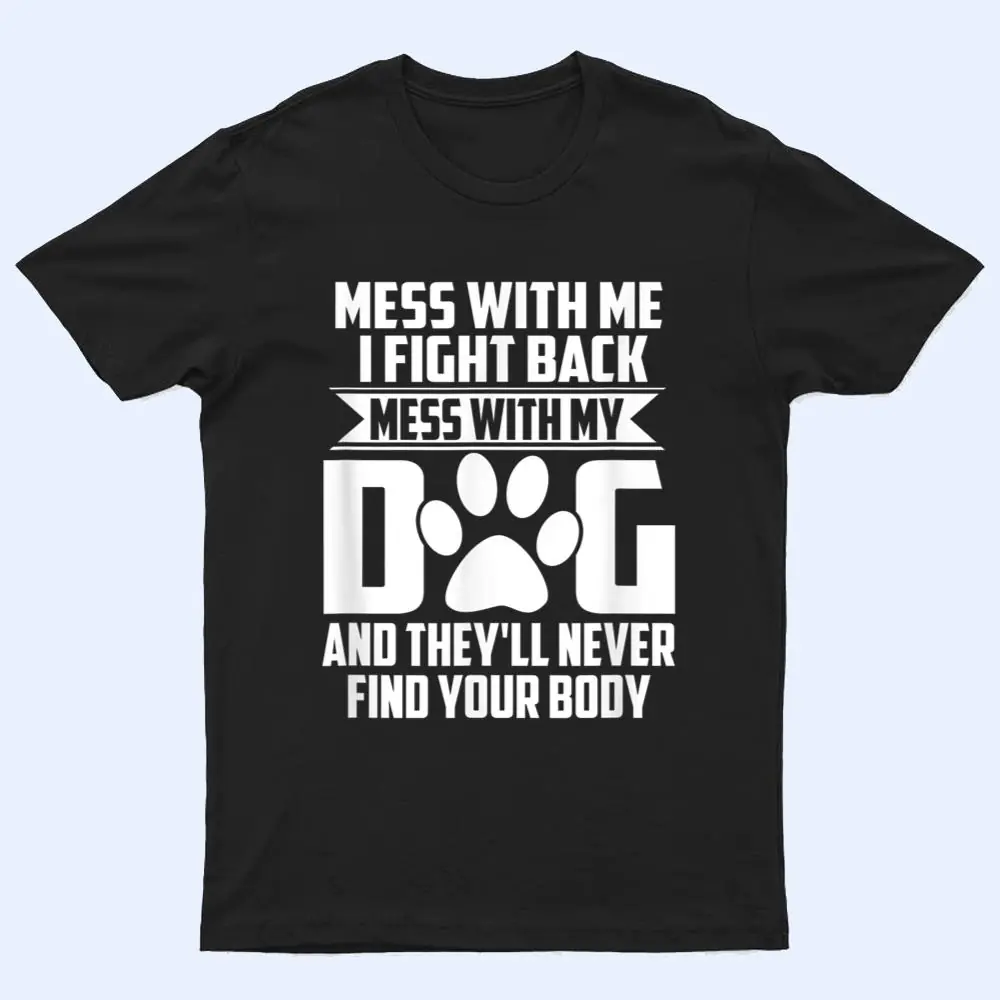 Funny Mess with My Dog They'll Never Find Your Body T Shirt Funny Mess with My Dog They'll Never Find Your Body T Shirt