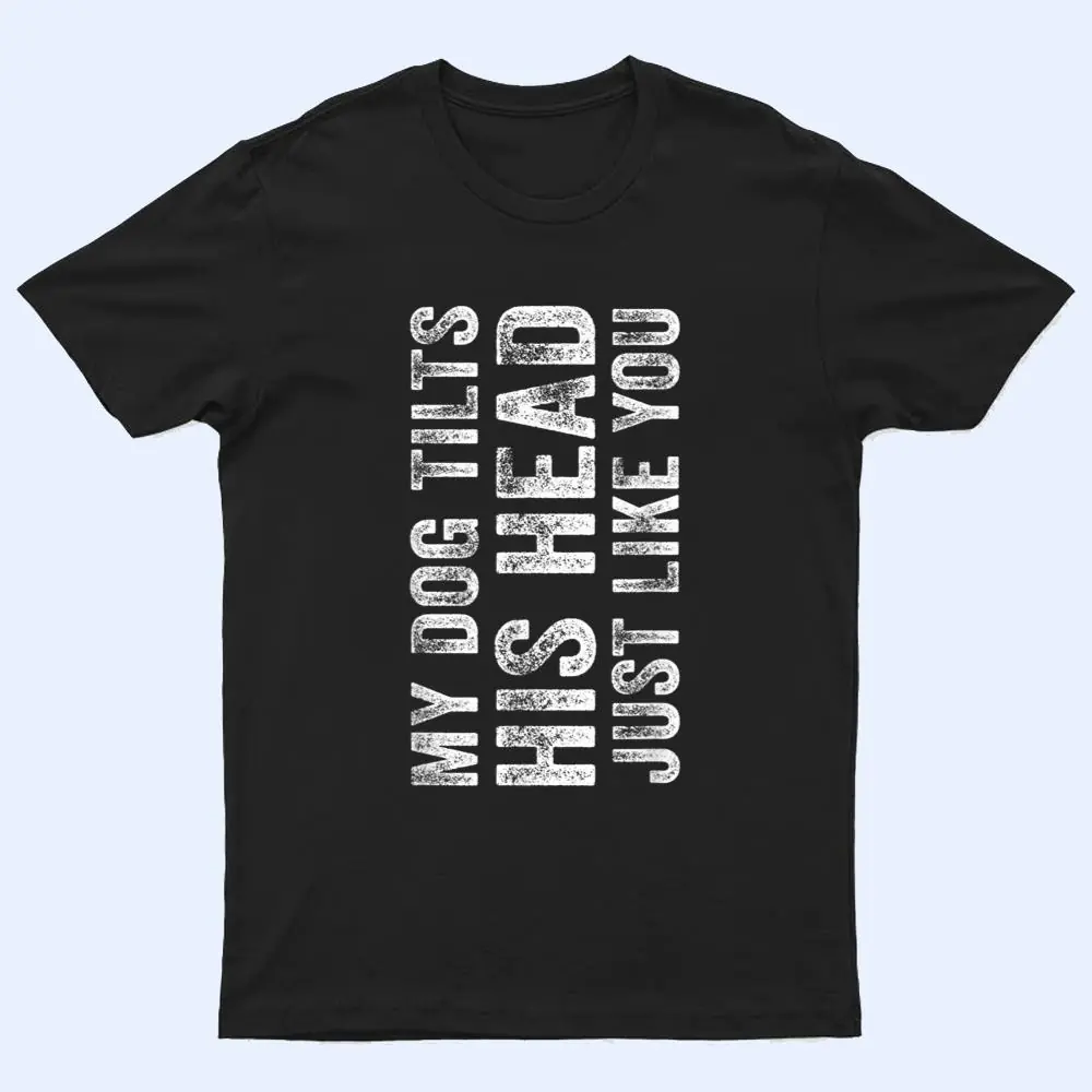 Funny My Dog Tilts His Head Just Like You Vintage Distressed T Shirt Funny My Dog Tilts His Head Just Like You Vintage Distressed T Shirt