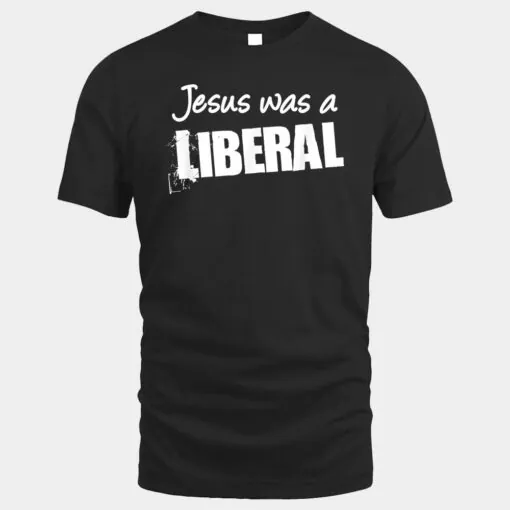 Funny Political  Jesus Was A Liberal