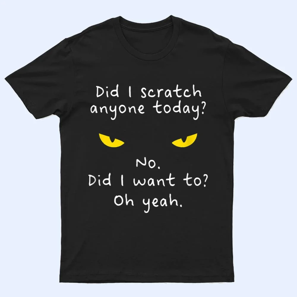 Funny Sarcastic Cat Have I Scratched Anyone Today Meow Cat T Shirt Funny Sarcastic Cat Have I Scratched Anyone Today Meow Cat T Shirt