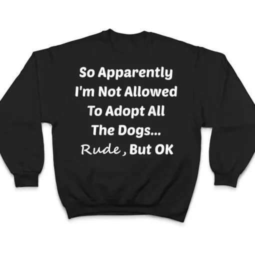 Funny So Apparently I'm Not Allowed To Adopt All The Dogs Te T Shirt