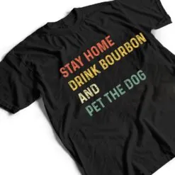 Funny Stay Home Drink Bourbon And Pet The Dog Distressed T Shirt Funny Stay Home Drink Bourbon And Pet The Dog Distressed T Shirt