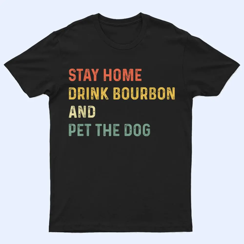 Funny Stay Home Drink Bourbon And Pet The Dog Distressed T Shirt Funny Stay Home Drink Bourbon And Pet The Dog Distressed T Shirt