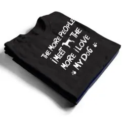 Funny The More People I Meet The More I Love My Dog Ver 1 T Shirt Funny The More People I Meet The More I Love My Dog Ver 1 T Shirt