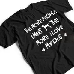 Funny The More People I Meet The More I Love My Dog Ver 1 T Shirt Funny The More People I Meet The More I Love My Dog Ver 1 T Shirt