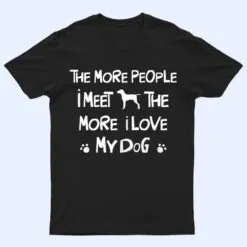 Funny The More People I Meet The More I Love My Dog Ver 1 T Shirt