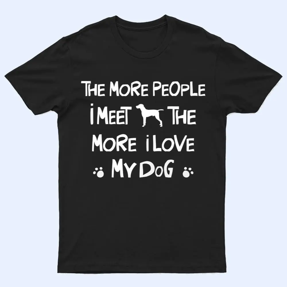 Funny The More People I Meet The More I Love My Dog Ver 1 T Shirt Funny The More People I Meet The More I Love My Dog Ver 1 T Shirt