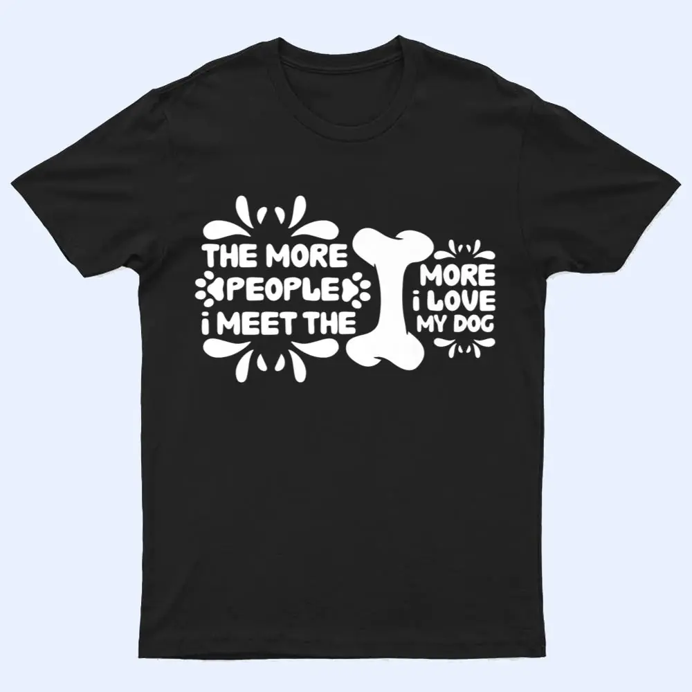 Funny The More People I Meet The More I Love My Dog Ver 2 T Shirt Funny The More People I Meet The More I Love My Dog Ver 2 T Shirt