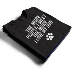 Funny The More People I Meet The More I Love My Dog Ver 3 T Shirt Funny The More People I Meet The More I Love My Dog Ver 3 T Shirt