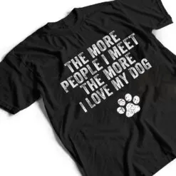 Funny The More People I Meet The More I Love My Dog Ver 3 T Shirt Funny The More People I Meet The More I Love My Dog Ver 3 T Shirt