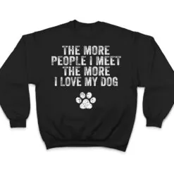 Funny The More People I Meet The More I Love My Dog Ver 3 T Shirt Funny The More People I Meet The More I Love My Dog Ver 3 T Shirt