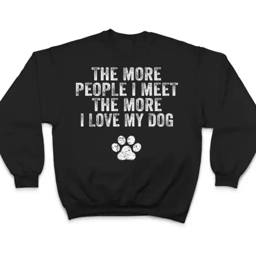 Funny The More People I Meet The More I Love My Dog Ver 3 T Shirt