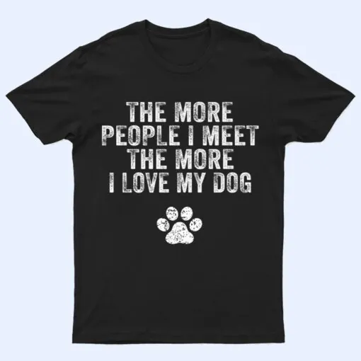 Funny The More People I Meet The More I Love My Dog Ver 3 T Shirt