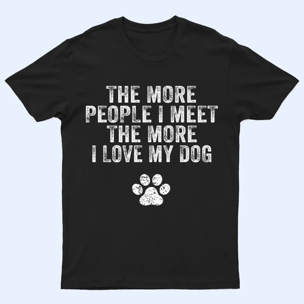 Funny The More People I Meet The More I Love My Dog Ver 3 T Shirt Funny The More People I Meet The More I Love My Dog Ver 3 T Shirt