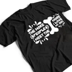 Funny The More People I Meet The More I Love My Dog Ver 5 T Shirt Funny The More People I Meet The More I Love My Dog Ver 5 T Shirt